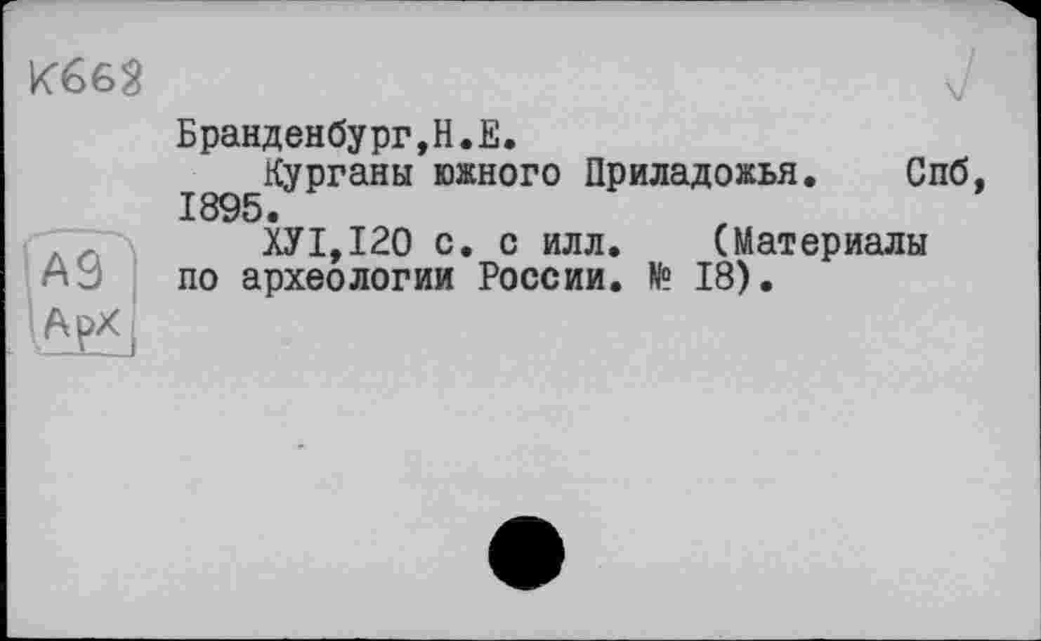 ﻿
Бранденбург,H.E.
Курганы южного Приладожья. Спб 1895.
ХУІ,І20 с. с илл. (Материалы по археологии России. № 18).